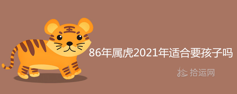 86年属虎2021年适合要孩子吗 牛和虎相克吗