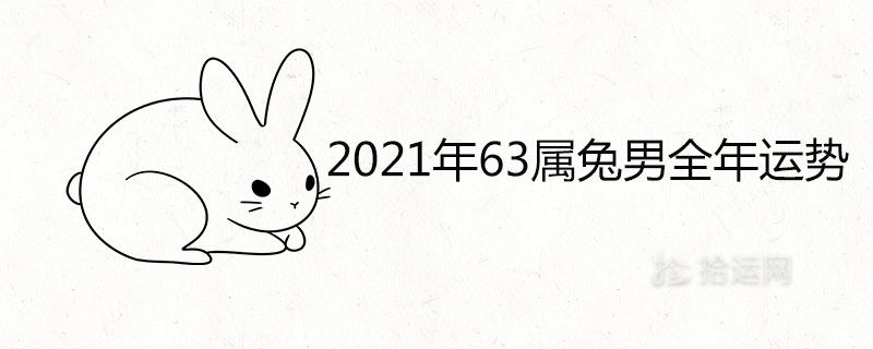 2021年63属兔男全年运势详解