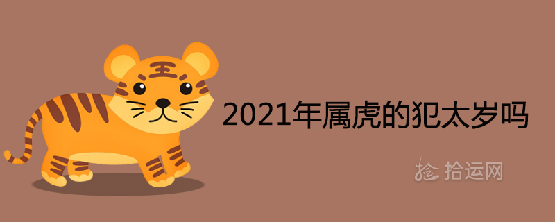 2021年属虎的犯太岁吗 全年运势运程如何