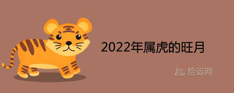 2022年属虎的旺月 几月出生命最好