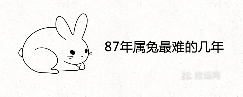 87年属兔最难的几年是什么时候