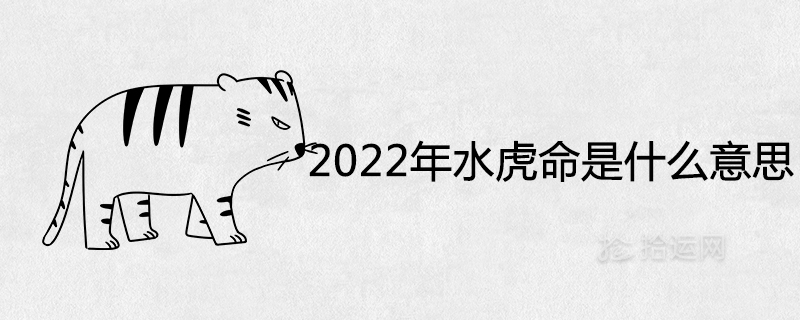 2022年水虎命是什么意思 出生的属虎宝宝好不好