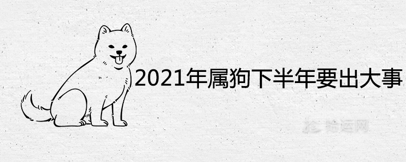 2021年属狗下半年要出大事是怎么回事