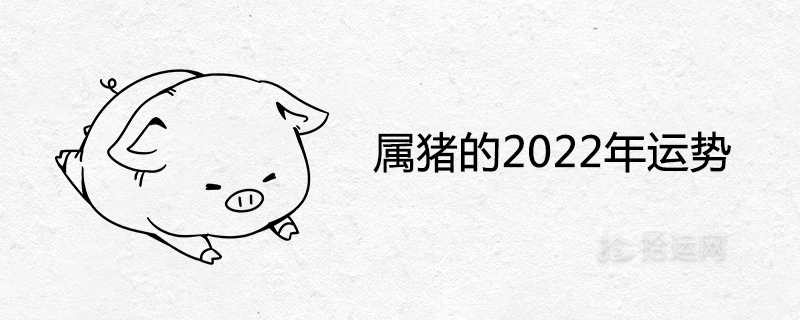 属猪的2022年运势怎么样 虎年全年运程分析
