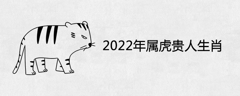 2022年属虎的贵人生肖